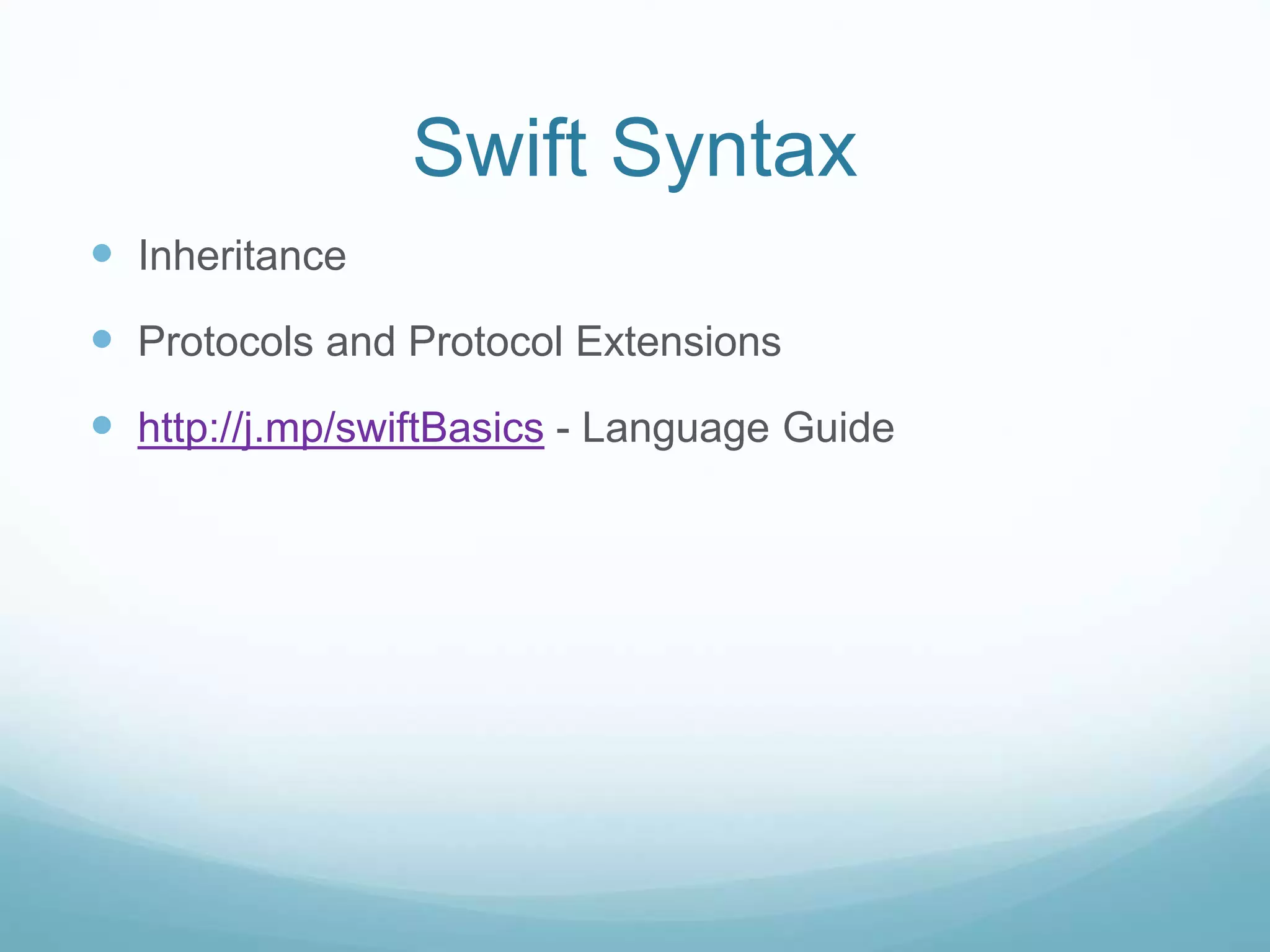 Swift Syntax
 Inheritance
 Protocols and Protocol Extensions
 http://j.mp/swiftBasics - Language Guide
 