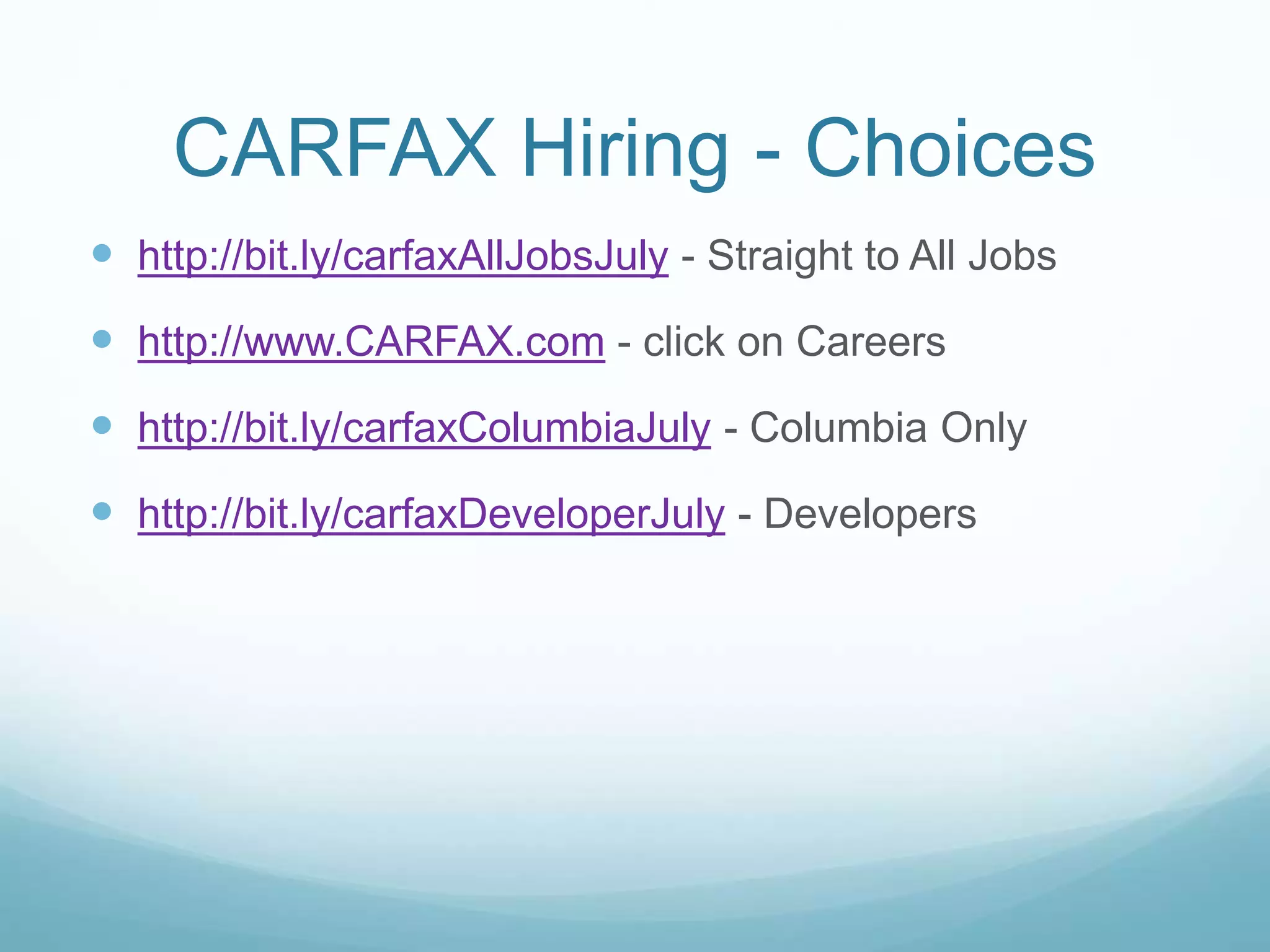 CARFAX Hiring - Choices
 http://bit.ly/carfaxAllJobsJuly - Straight to All Jobs
 http://www.CARFAX.com - click on Careers
 http://bit.ly/carfaxColumbiaJuly - Columbia Only
 http://bit.ly/carfaxDeveloperJuly - Developers
 