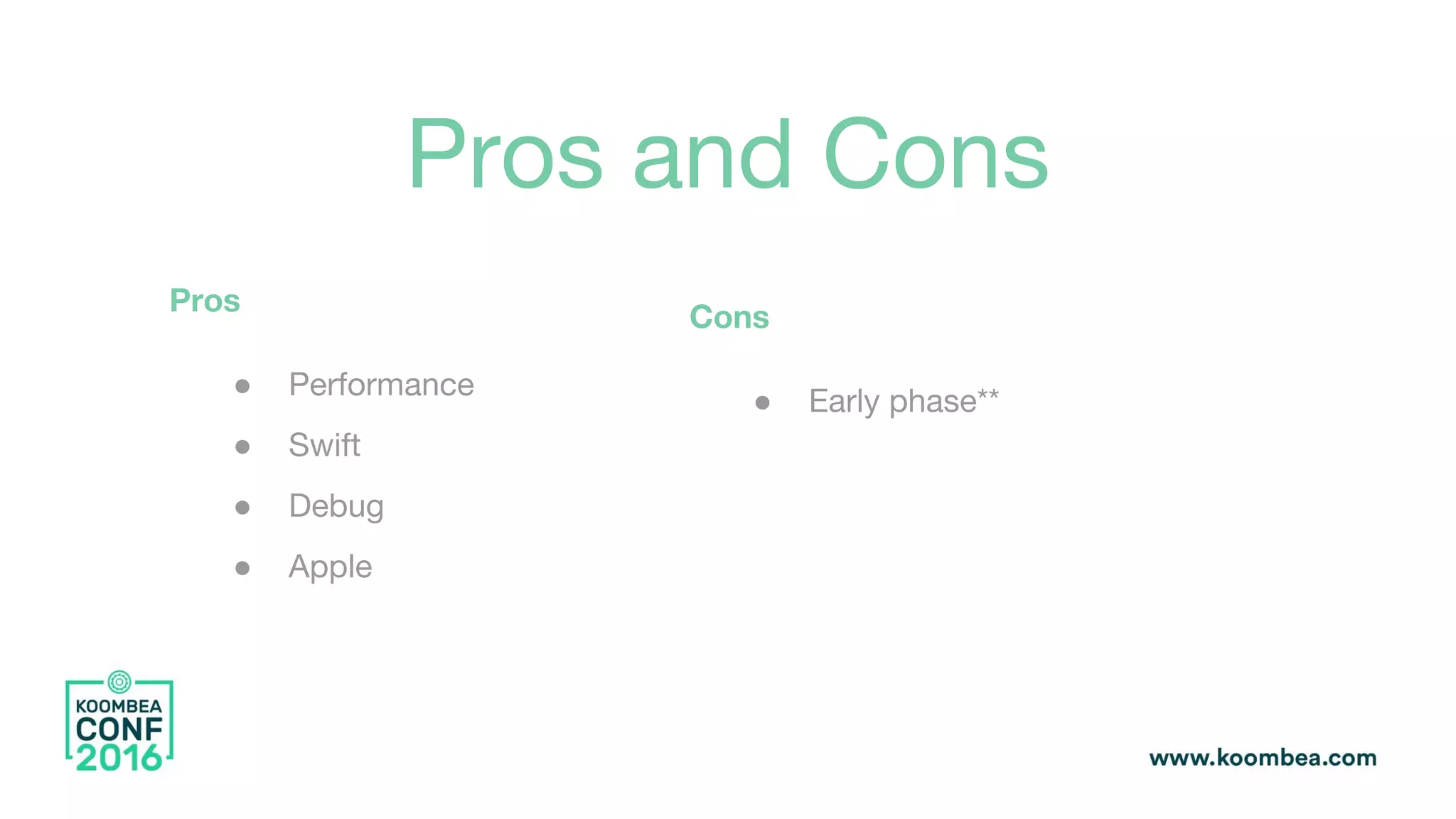 Pros and Cons
Pros
● Performance
● Swift
● Debug
● Apple
Cons
● Early phase**
 