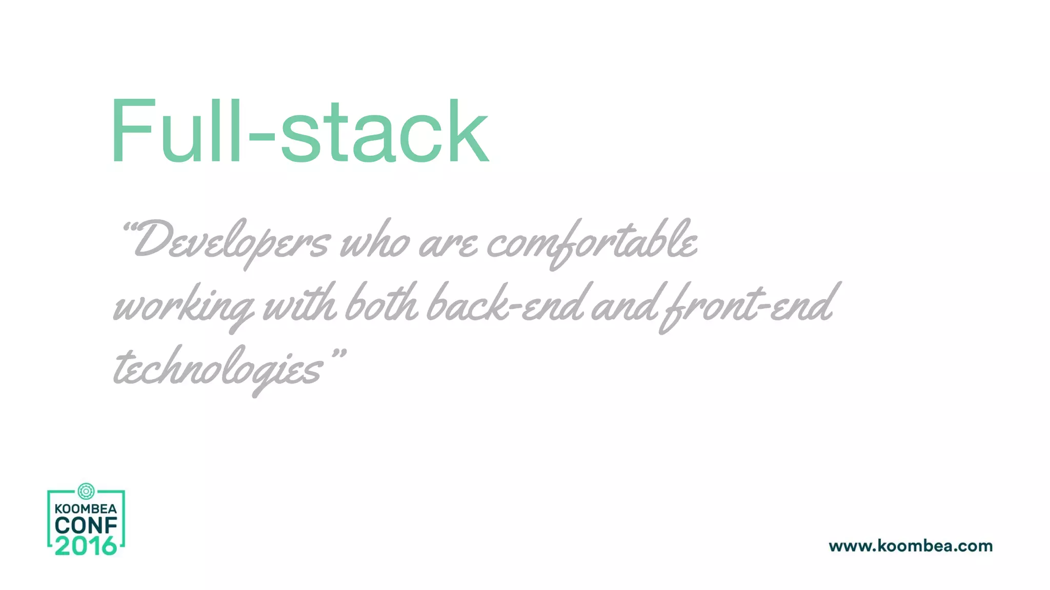 Full-stack
“Developers who are comfortable
working with both back-end and front-end
technologies”
 