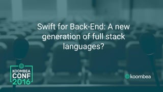 Swift for Back-End: A new
generation of full stack
languages?
 