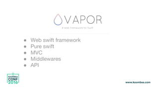 ● Web swift framework
● Pure swift
● MVC
● Middlewares
● API
 