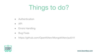 Things to do?
● Authentication
● API
● Errors Handling
● Bug Fixes
● https://github.com/OpenKitten/MongoKitten/pull/41
 