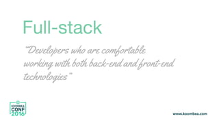Full-stack
“Developers who are comfortable
working with both back-end and front-end
technologies”
 