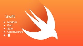Swift
● Modern
● Fast
● Safe
● OpenSource
●
 
