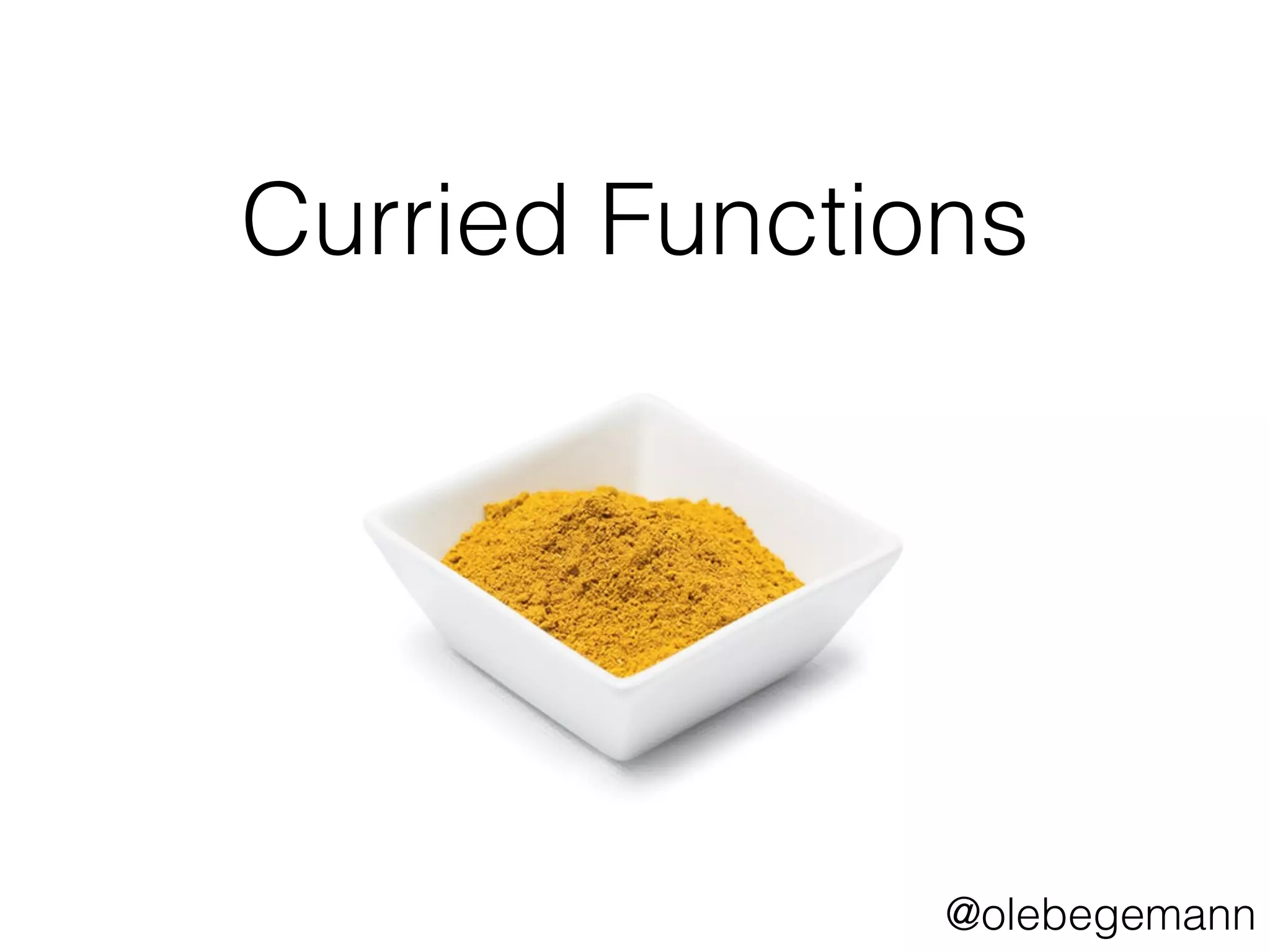 Curried Functions 
@olebegemann 
 