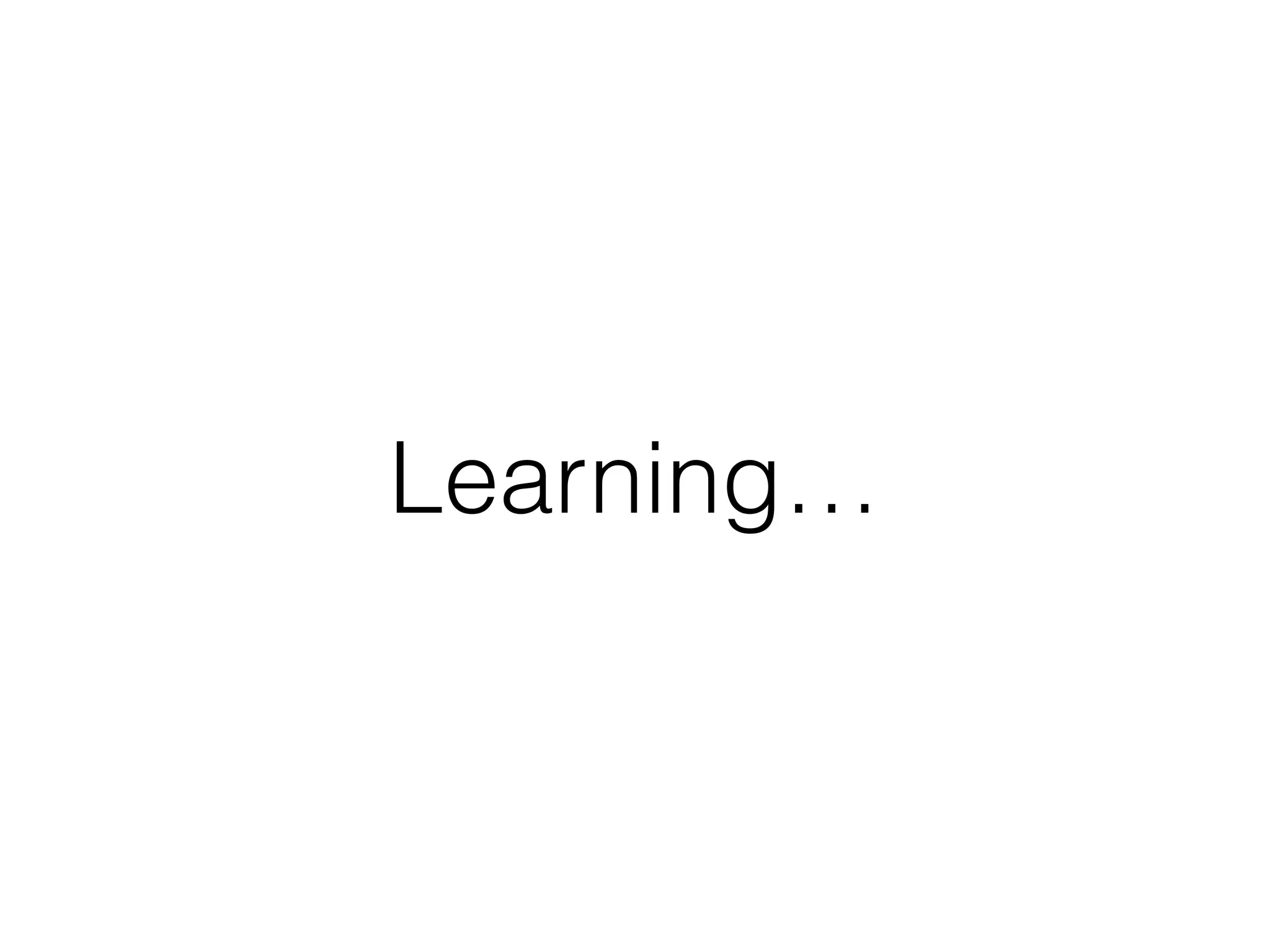 Learning… 
 