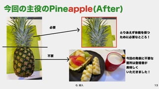 13
0. 導入
今回の発表に不要な
箇所は登壇者が 
美味しく 
いただきました！
とりあえず体裁を保つ
ために必要なところ！
必要
不要
今回の主役のPine (After)
apple
 