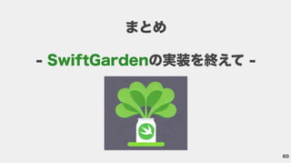 60
まとめ
- の実装を終えて -
SwiftGarden
 