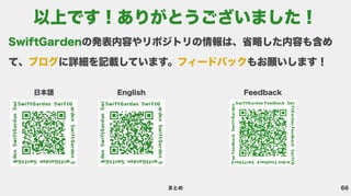 66
まとめ
SwiftGardenの発表内容やリポジトリの情報は、省略した内容も含め
て、 に詳細を記載しています。 もお願いします！
ブログ フィードバック
日本語 English Feedback
以上です！ありがとうございました！
 
