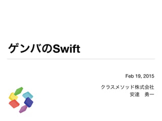 ゲンバのSwift
Feb 19, 2015

クラスメソッド株式会社

安達 勇一

 