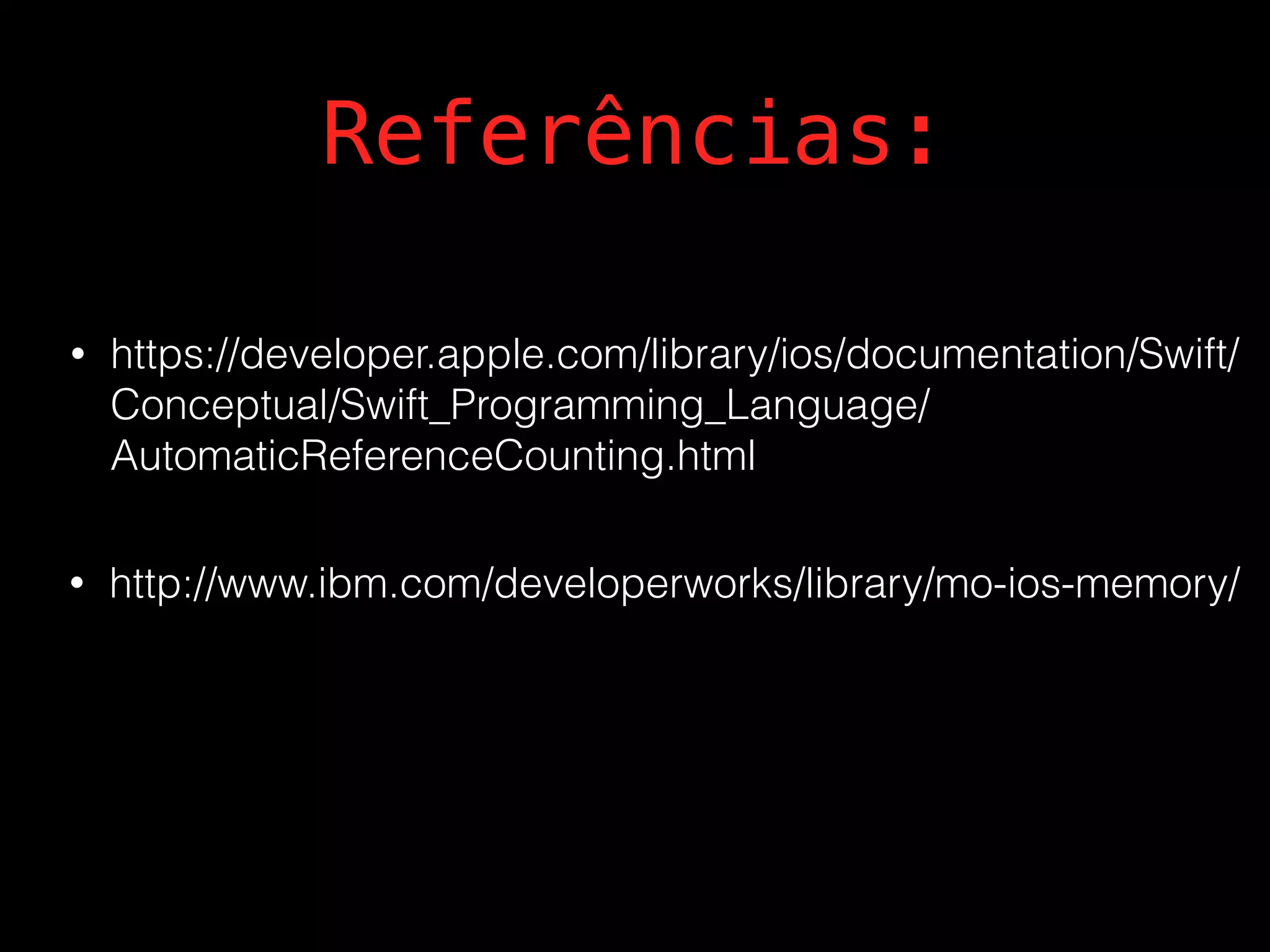 Referências:
• https://developer.apple.com/library/ios/documentation/Swift/
Conceptual/Swift_Programming_Language/
AutomaticReferenceCounting.html
• http://www.ibm.com/developerworks/library/mo-ios-memory/
 