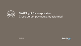 SWIFT gpi for corporates
Cross-border payments, transformed
Oct, 2018
 