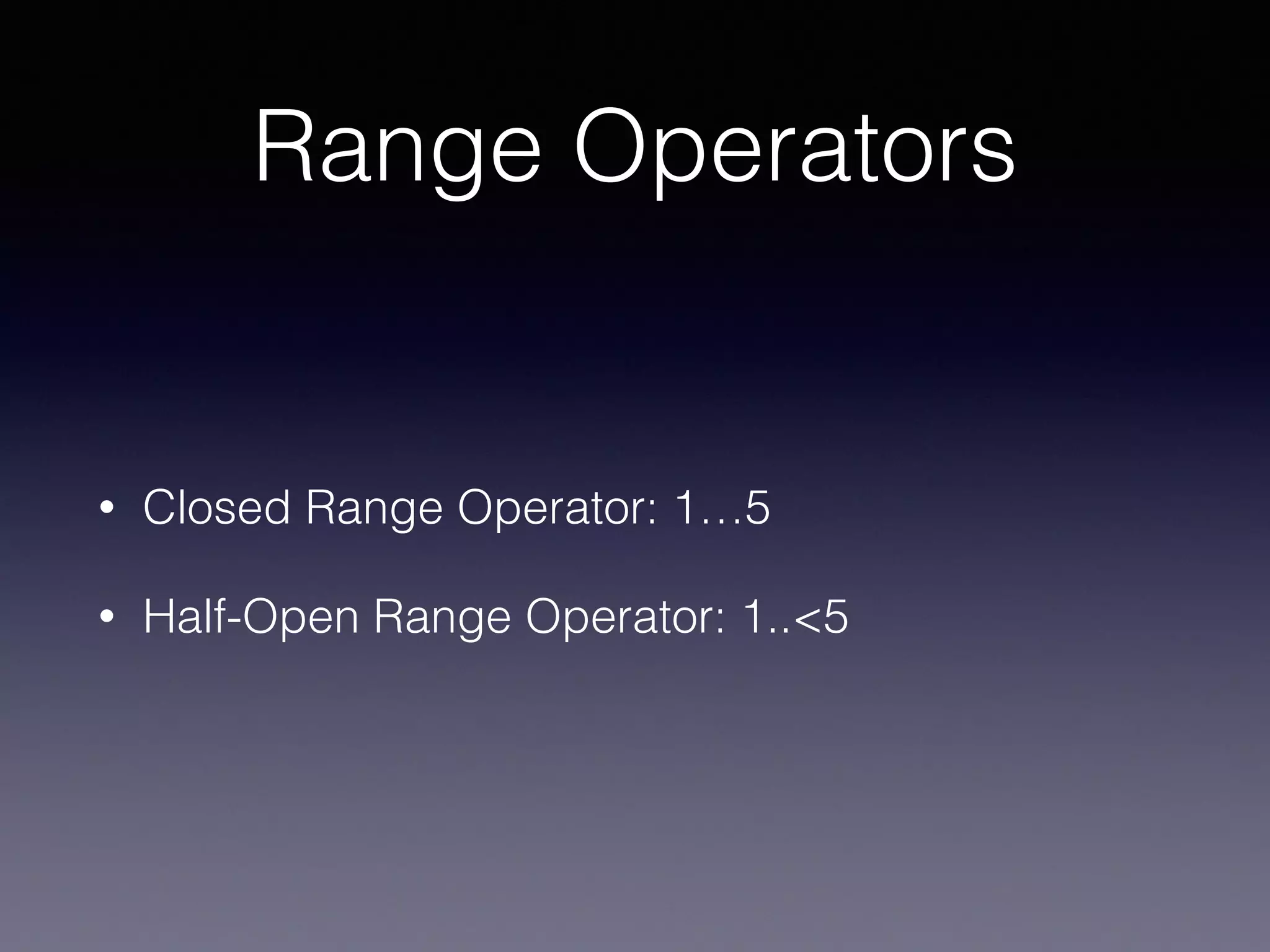 Range Operators
• Closed Range Operator: 1…5
• Half-Open Range Operator: 1..<5
 