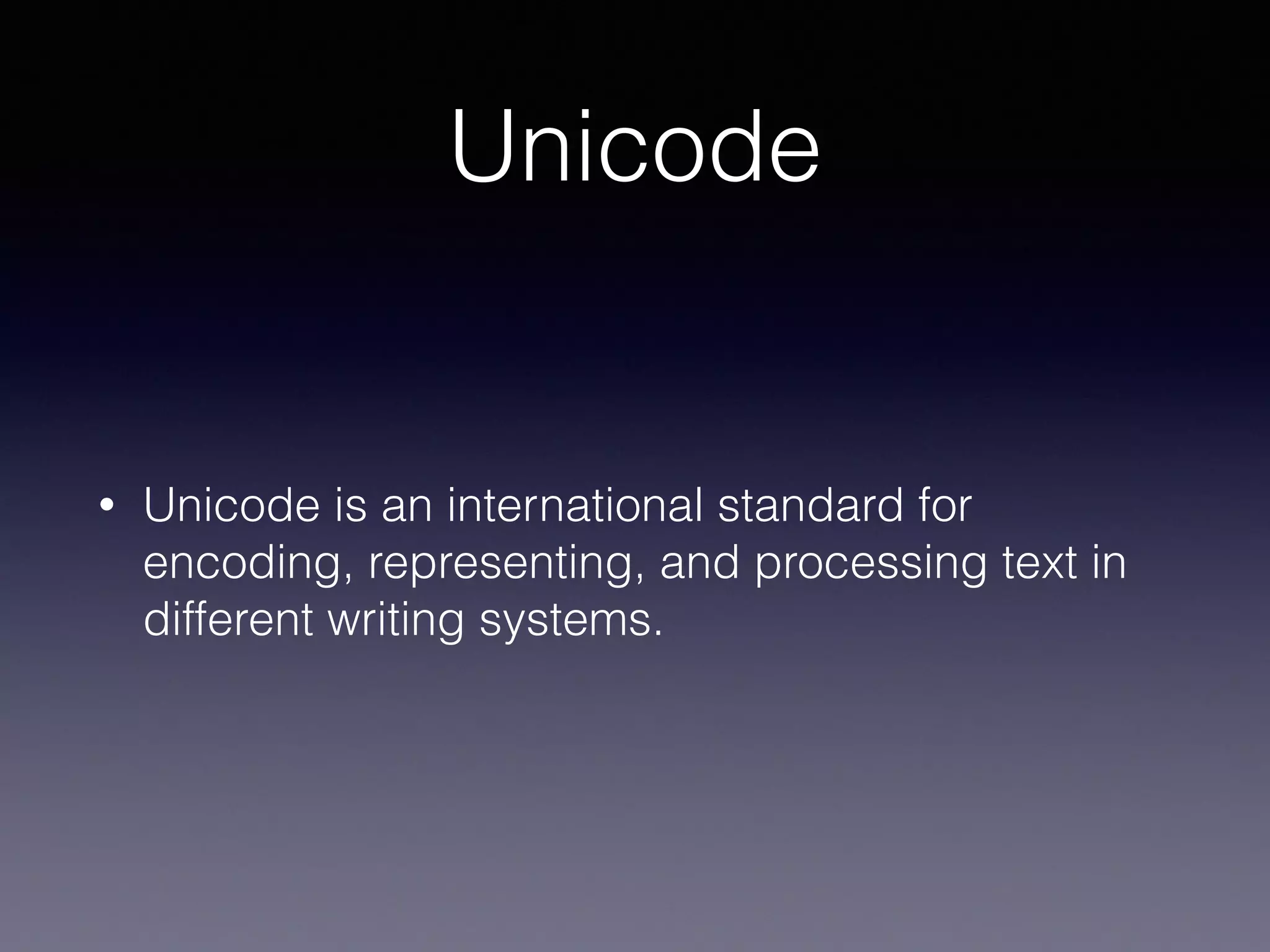 Unicode
• Unicode is an international standard for
encoding, representing, and processing text in
different writing systems.
 