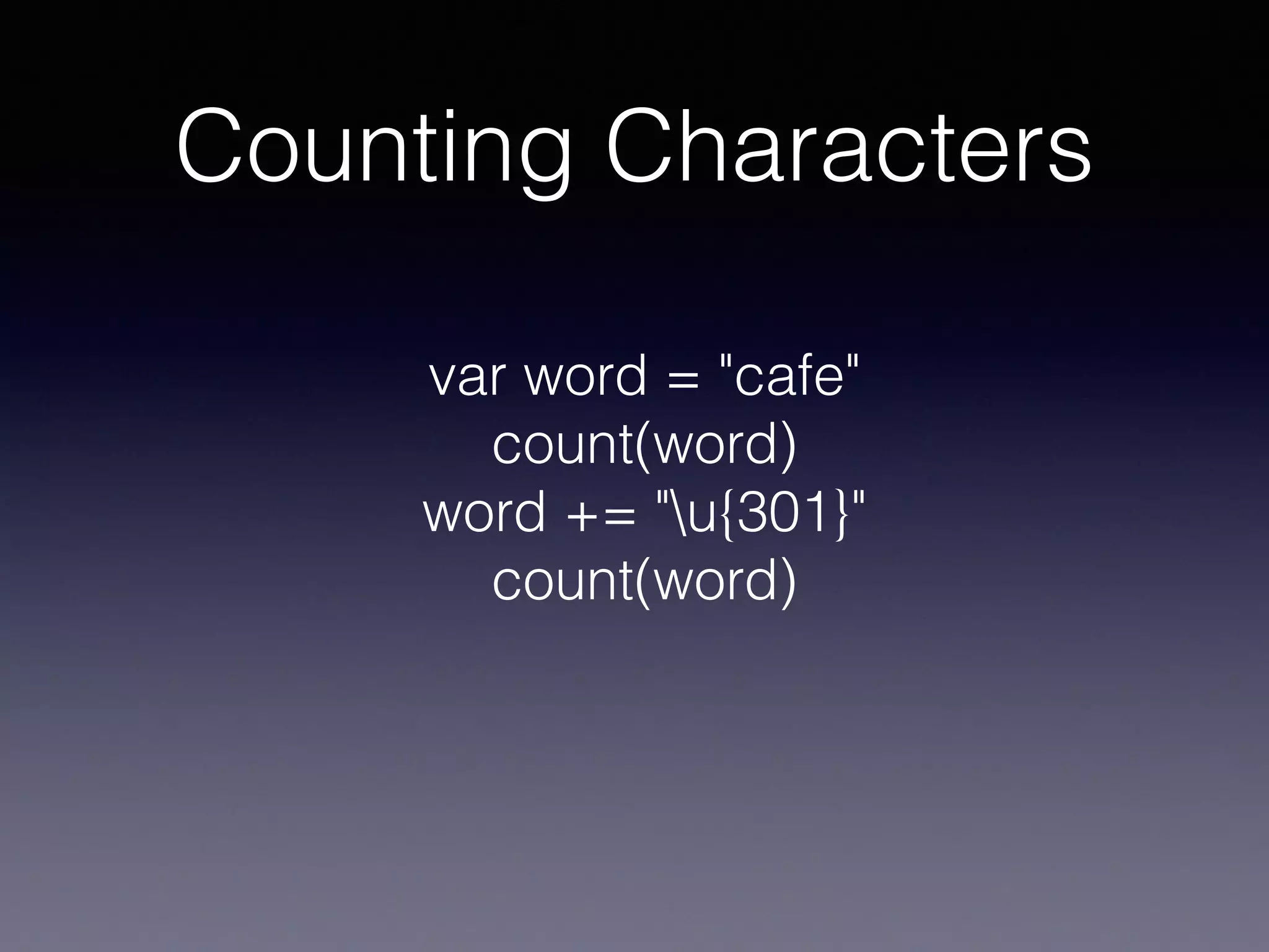Counting Characters
var word = "cafe"
count(word)
word += "u{301}"
count(word)
 