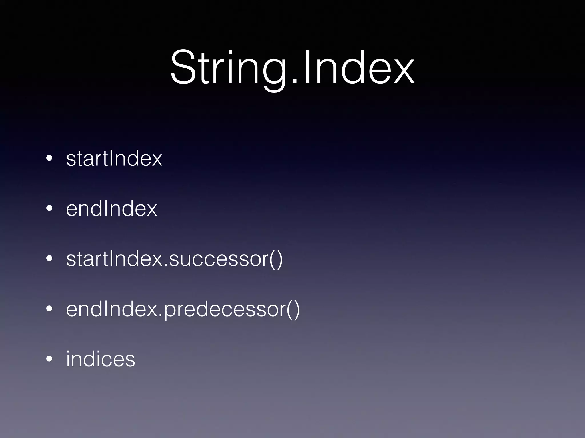 String.Index
• startIndex
• endIndex
• startIndex.successor()
• endIndex.predecessor()
• indices
 
