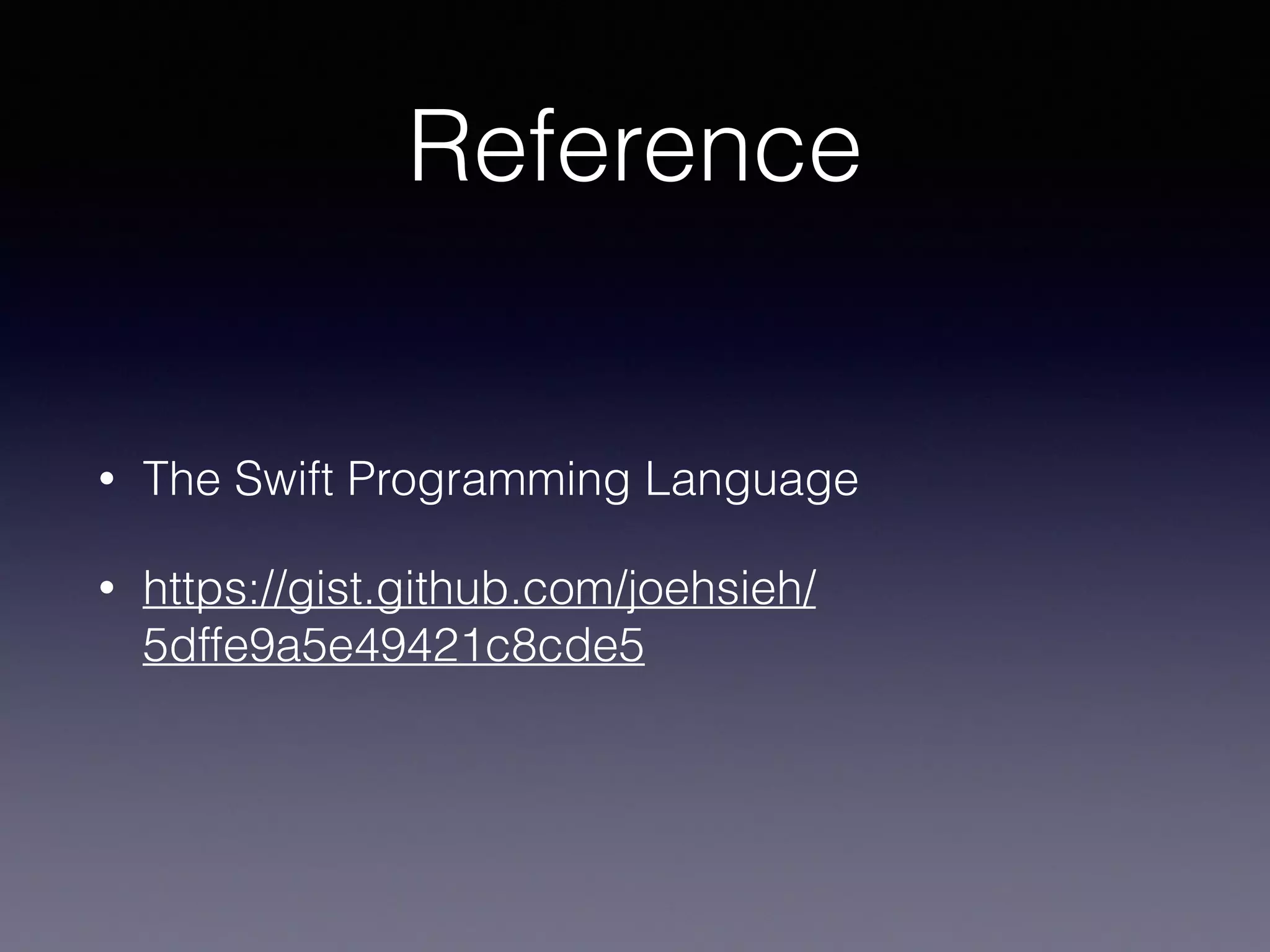 Reference
• The Swift Programming Language
• https://gist.github.com/joehsieh/
5dffe9a5e49421c8cde5
 
