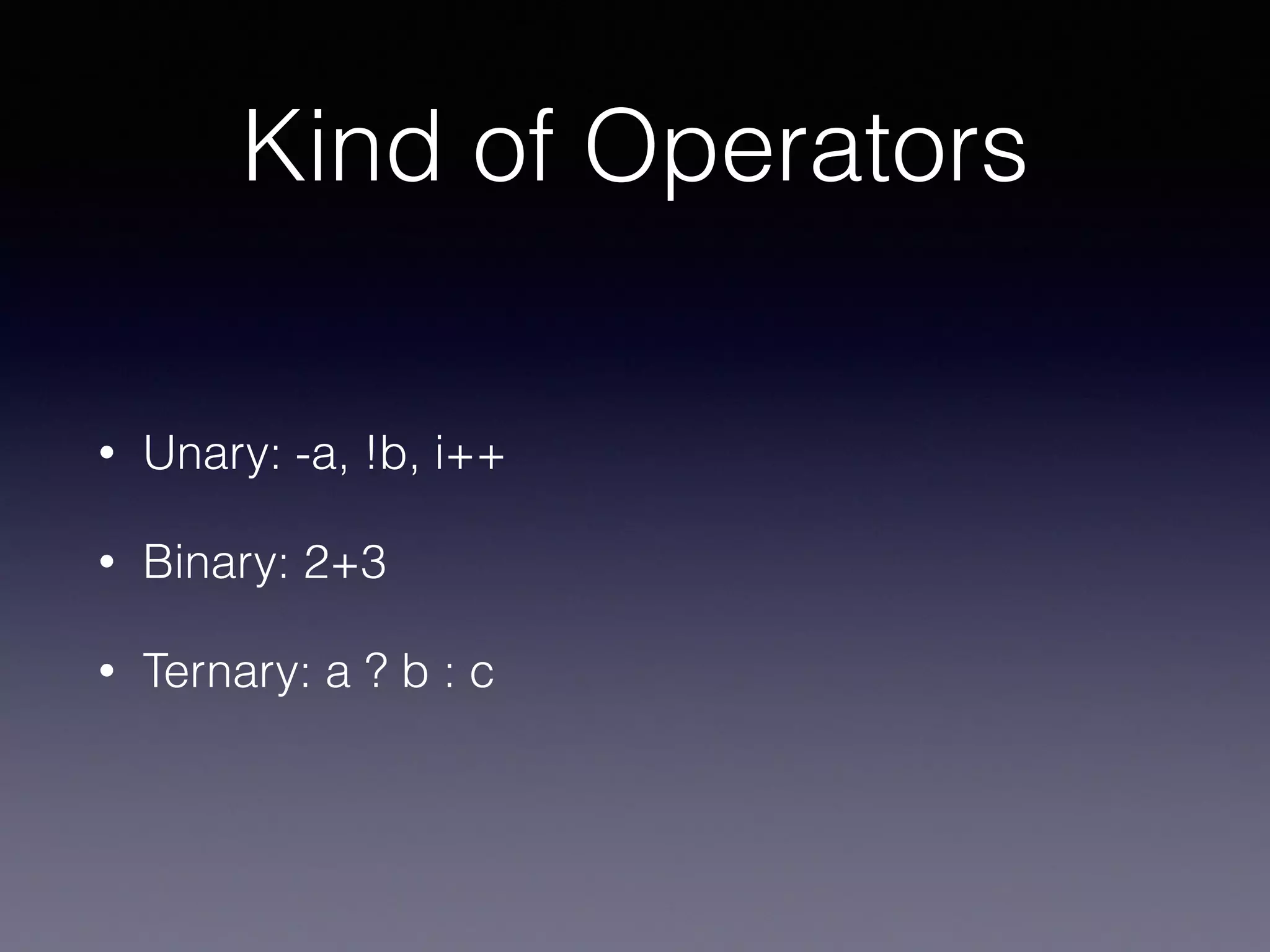 Kind of Operators
• Unary: -a, !b, i++
• Binary: 2+3
• Ternary: a ? b : c
 