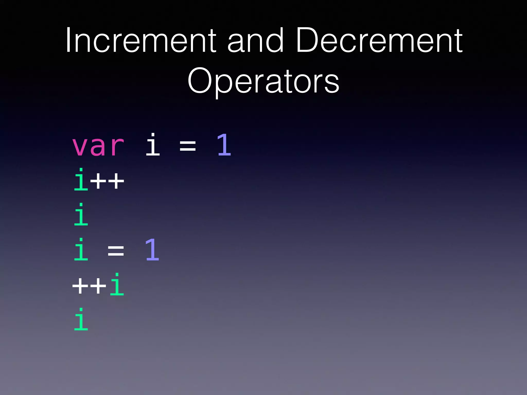 Increment and Decrement
Operators
var i = 1
i++
i
i = 1
++i
i
 