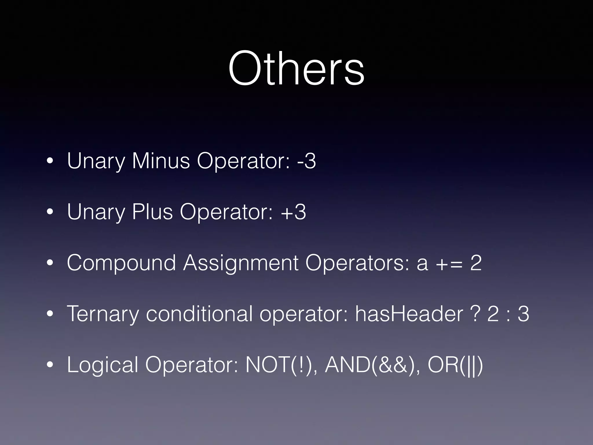 Others
• Unary Minus Operator: -3
• Unary Plus Operator: +3
• Compound Assignment Operators: a += 2
• Ternary conditional operator: hasHeader ? 2 : 3
• Logical Operator: NOT(!), AND(&&), OR(||)
 