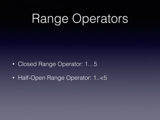 Range Operators
• Closed Range Operator: 1…5
• Half-Open Range Operator: 1..<5
 
