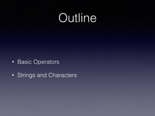 Outline
• Basic Operators
• Strings and Characters
 
