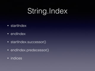 String.Index
• startIndex
• endIndex
• startIndex.successor()
• endIndex.predecessor()
• indices
 