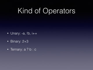 Kind of Operators
• Unary: -a, !b, i++
• Binary: 2+3
• Ternary: a ? b : c
 
