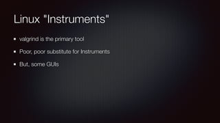Linux "Instruments"
valgrind is the primary tool
Poor, poor substitute for Instruments
But, some GUIs