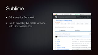 Sublime
OS X only for SourceKit
Could probably be made to work
with Linux easier now