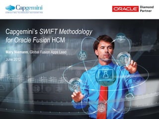 Capgemini’s SWIFT Methodology
for Oracle Fusion HCM
Mary Niemann, Global Fusion Apps Lead
June 2012
 