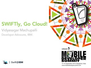 SWIFTly, Go Cloud!
Vidyasagar Machupalli
Developer Advocate, IBM.
 
