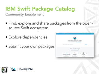 Community Enablement
• Find, explore and share packages from the open-
source Swift ecosystem
• Explore dependencies
• Sub...