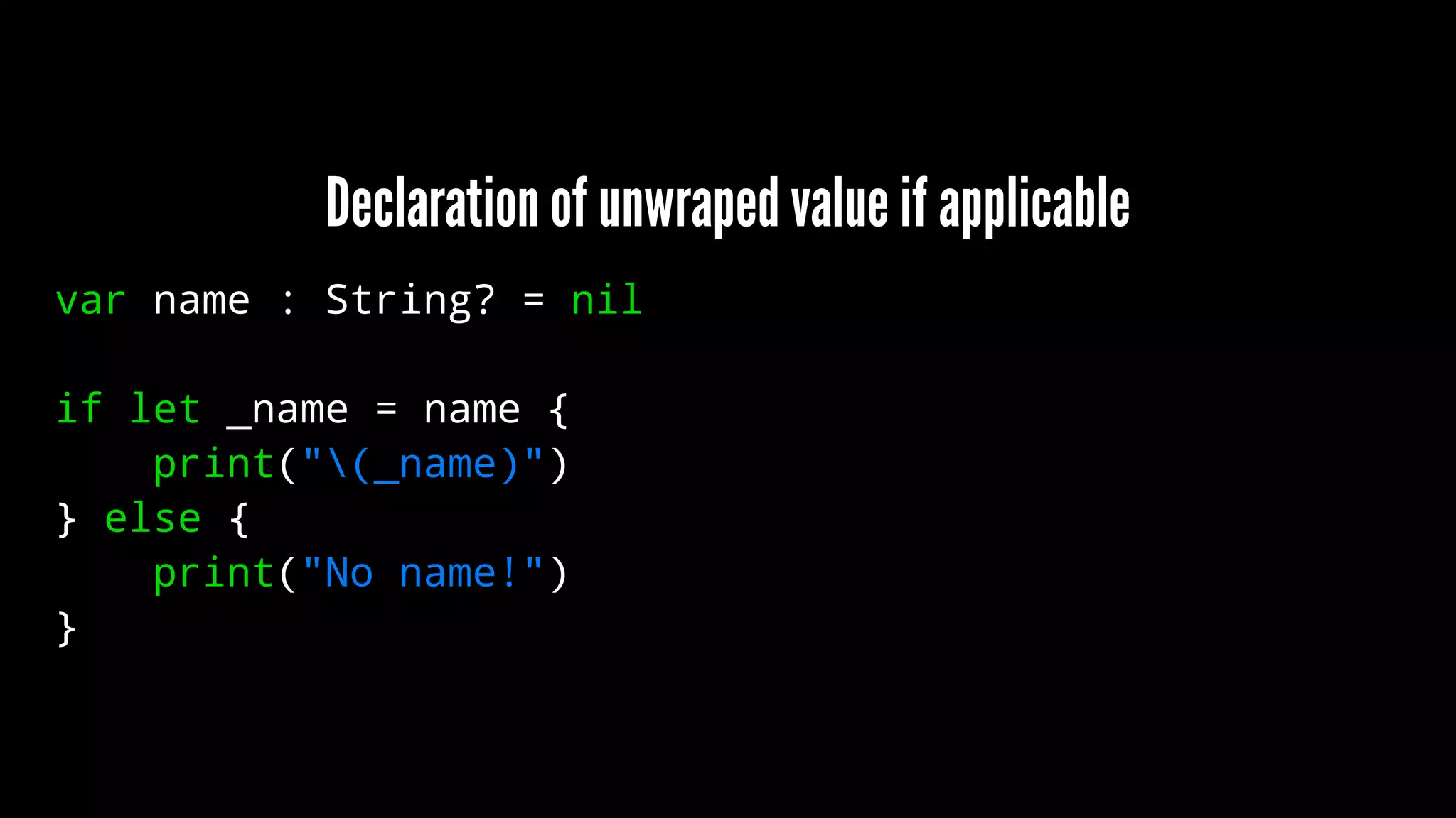 Declaration of unwraped value if applicable 
var name : String? = nil 
if let _name = name { 
print("(_name)") 
} else { 
print("No name!") 
} 
 