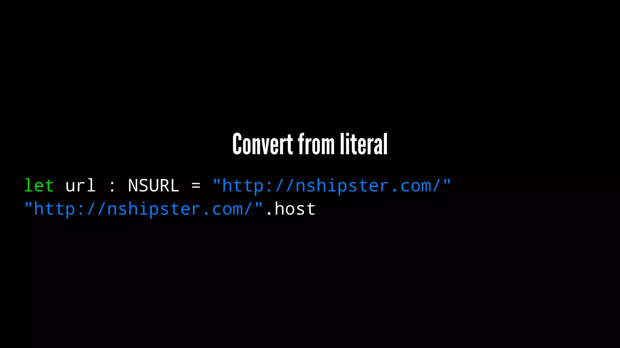 Convert from literal 
let url : NSURL = "http://nshipster.com/" 
"http://nshipster.com/".host 
 
