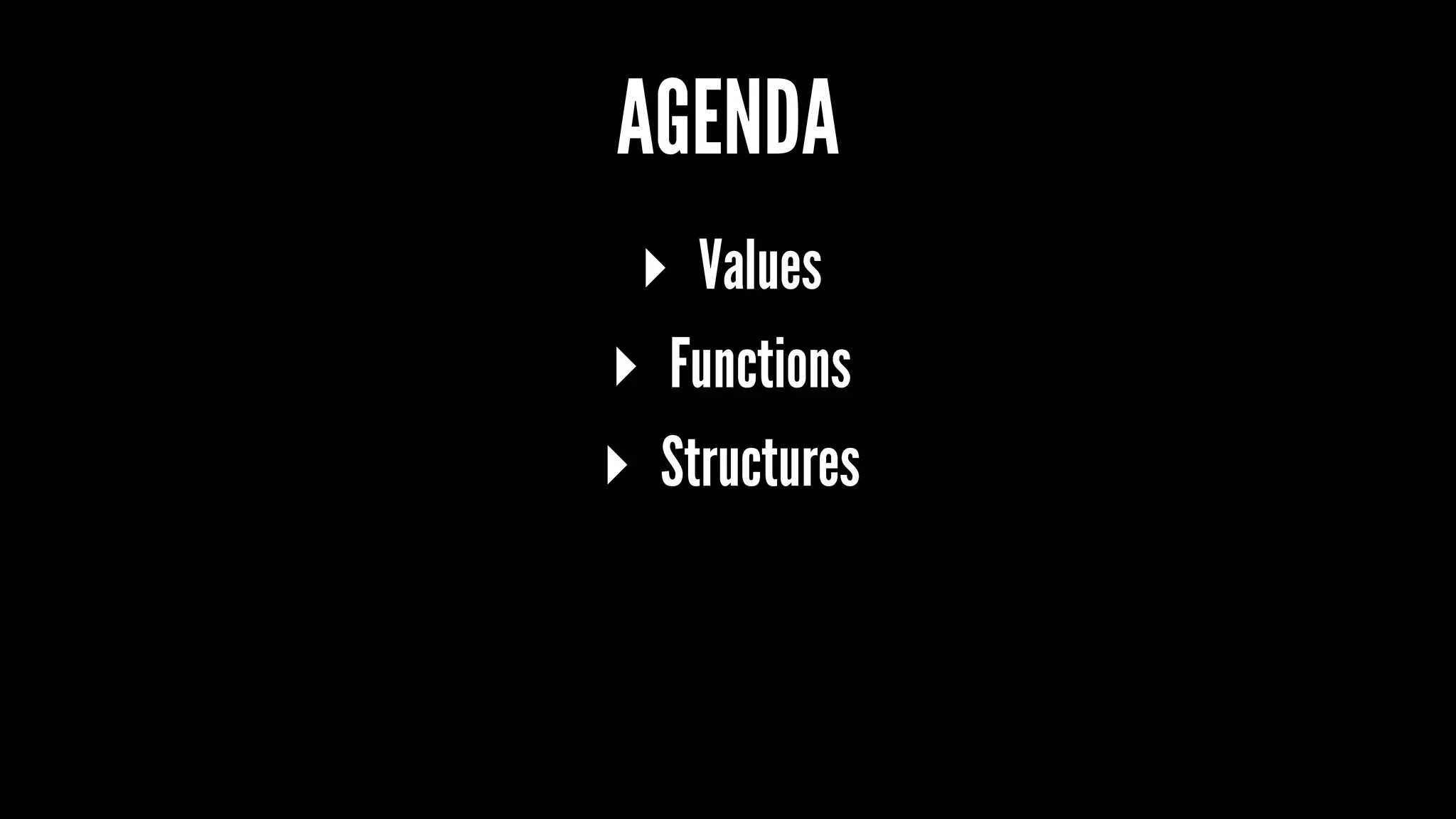 AGENDA 
▸ Values 
▸ Functions 
▸ Structures 
 