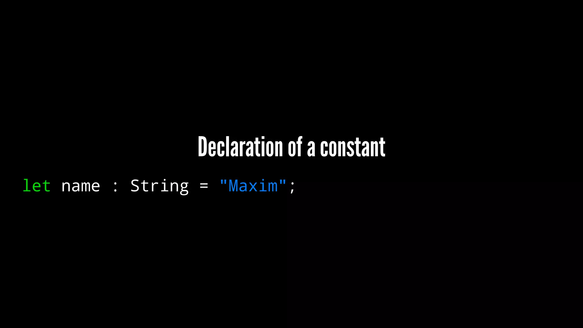 Declaration of a constant 
let name : String = "Maxim"; 
 