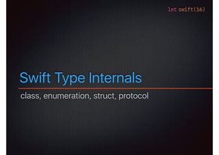 let swift(16)
Swift Type Internals
class, enumeration, struct, protocol
 