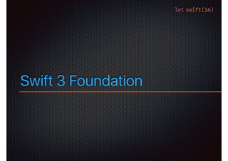 let swift(16)
Swift 3 Foundation
 