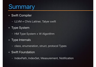 Summary
Swift Compiler
− LLVM + Chris Lattner, Talyer swift
Type System
− HM Type System + W Algorithm
Type Internals
− class, enumeration, struct, protocol Types
Swift Foundation
− IndexPath, IndexSet, Measurement, Notification
 