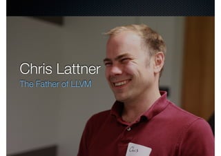 Chris Lattner
The Father of LLVM
 