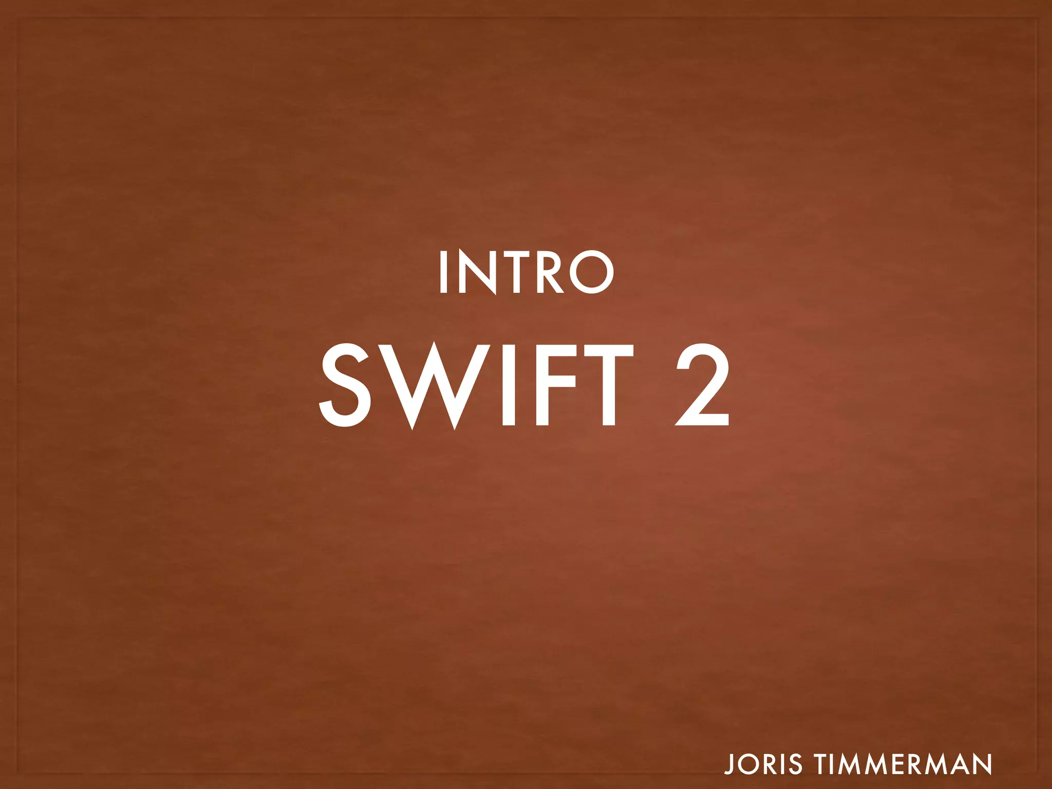 SWIFT 2
JORIS TIMMERMAN
INTRODUCTION TO
 
