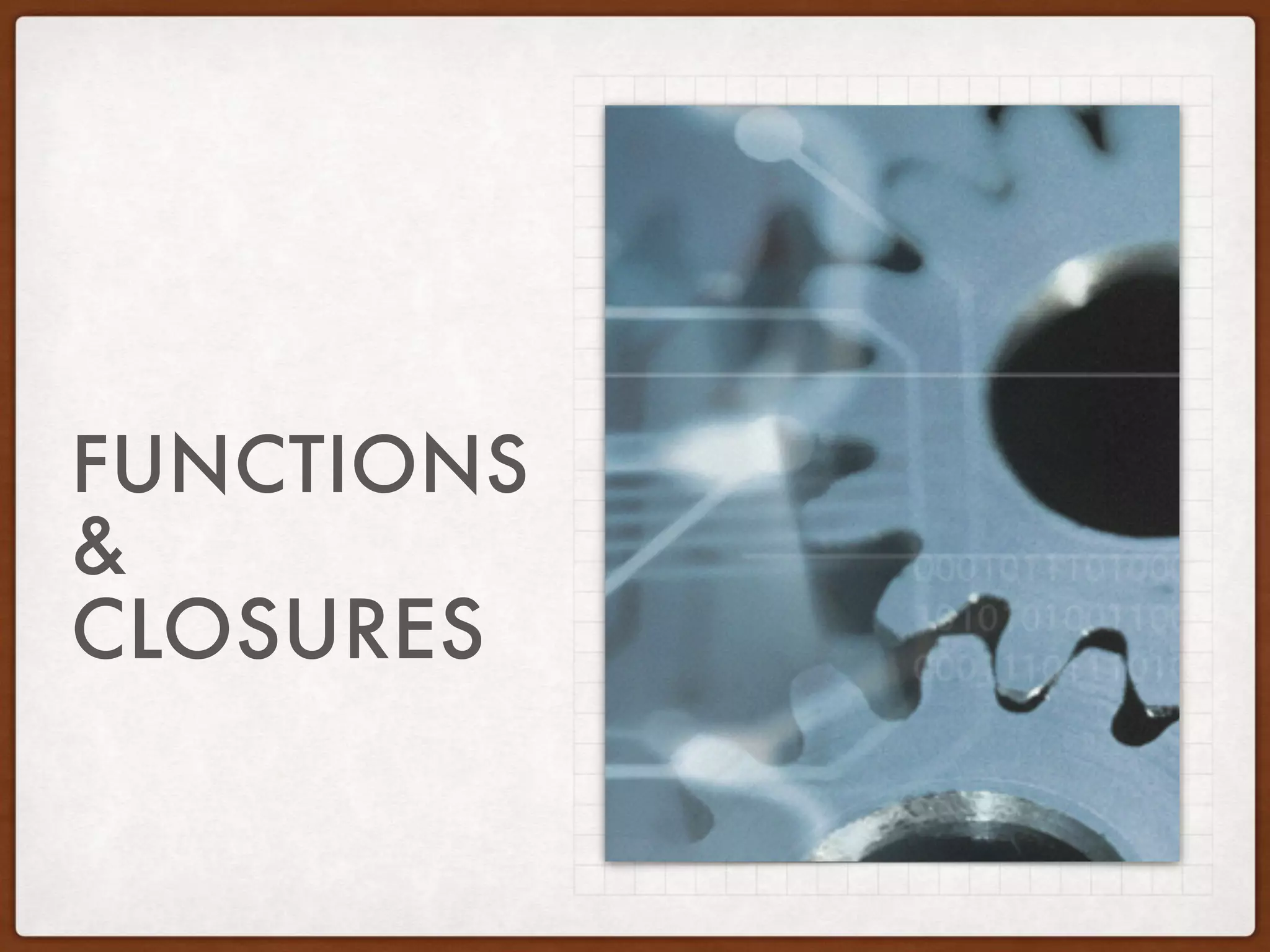FUNCTIONS
&
CLOSURES
 