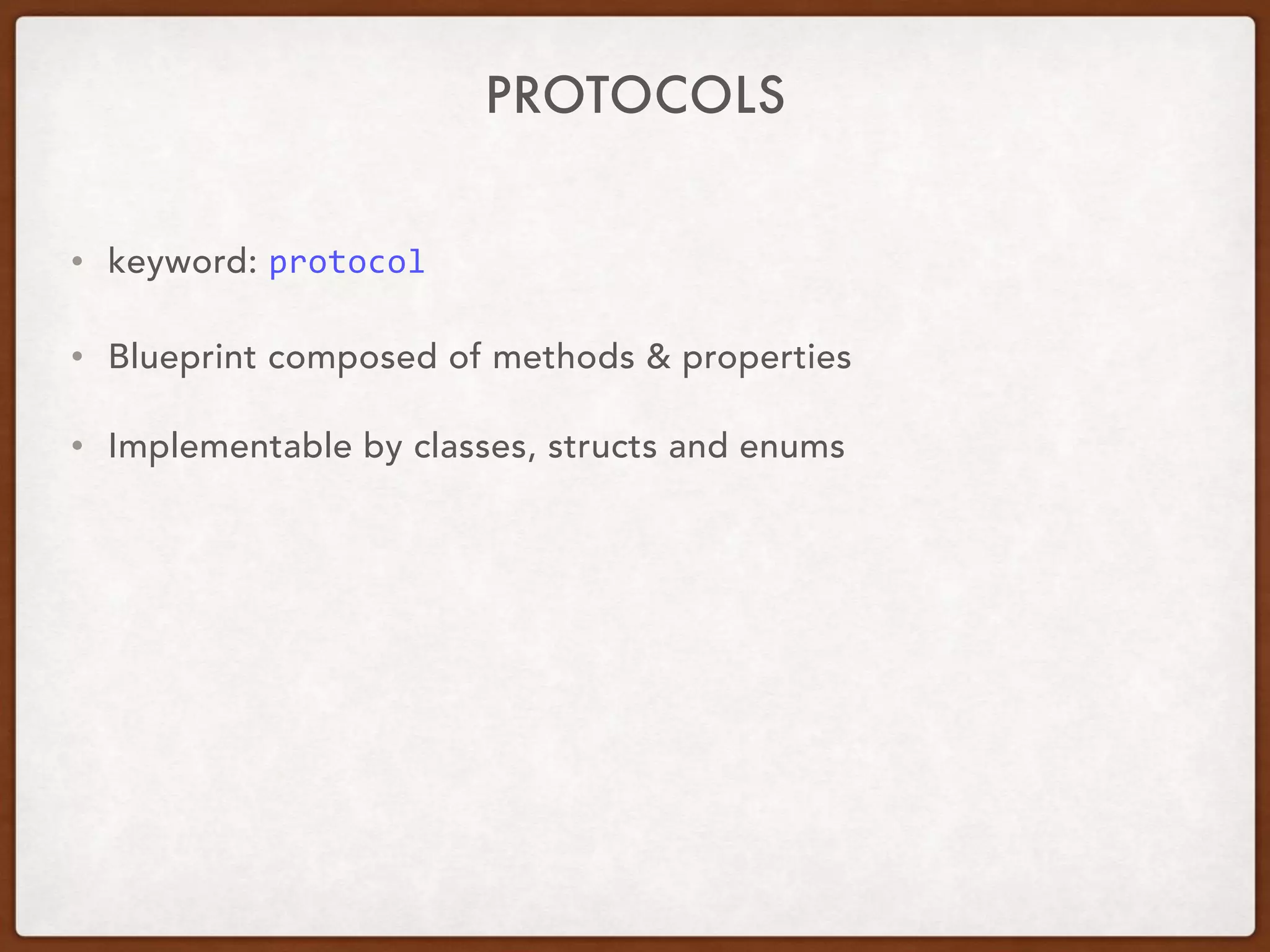 PROTOCOLS
• keyword: protocol
• Blueprint composed of methods & properties
• Implementable by classes, structs and enums
 