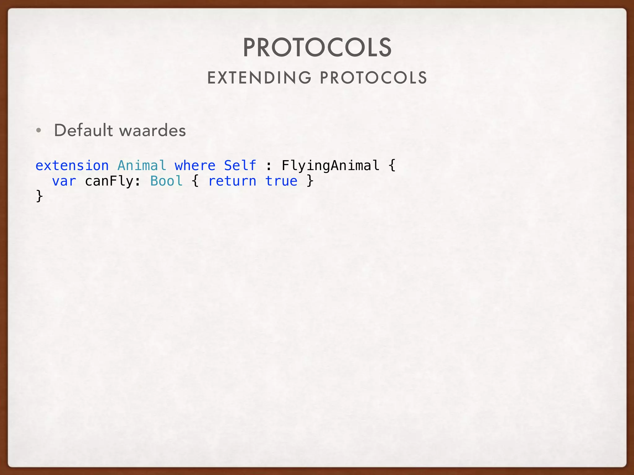 EXTENDING PROTOCOLS
PROTOCOLS
• Default values
extension Animal where Self : FlyingAnimal {
var canFly: Bool { return true }
}
 