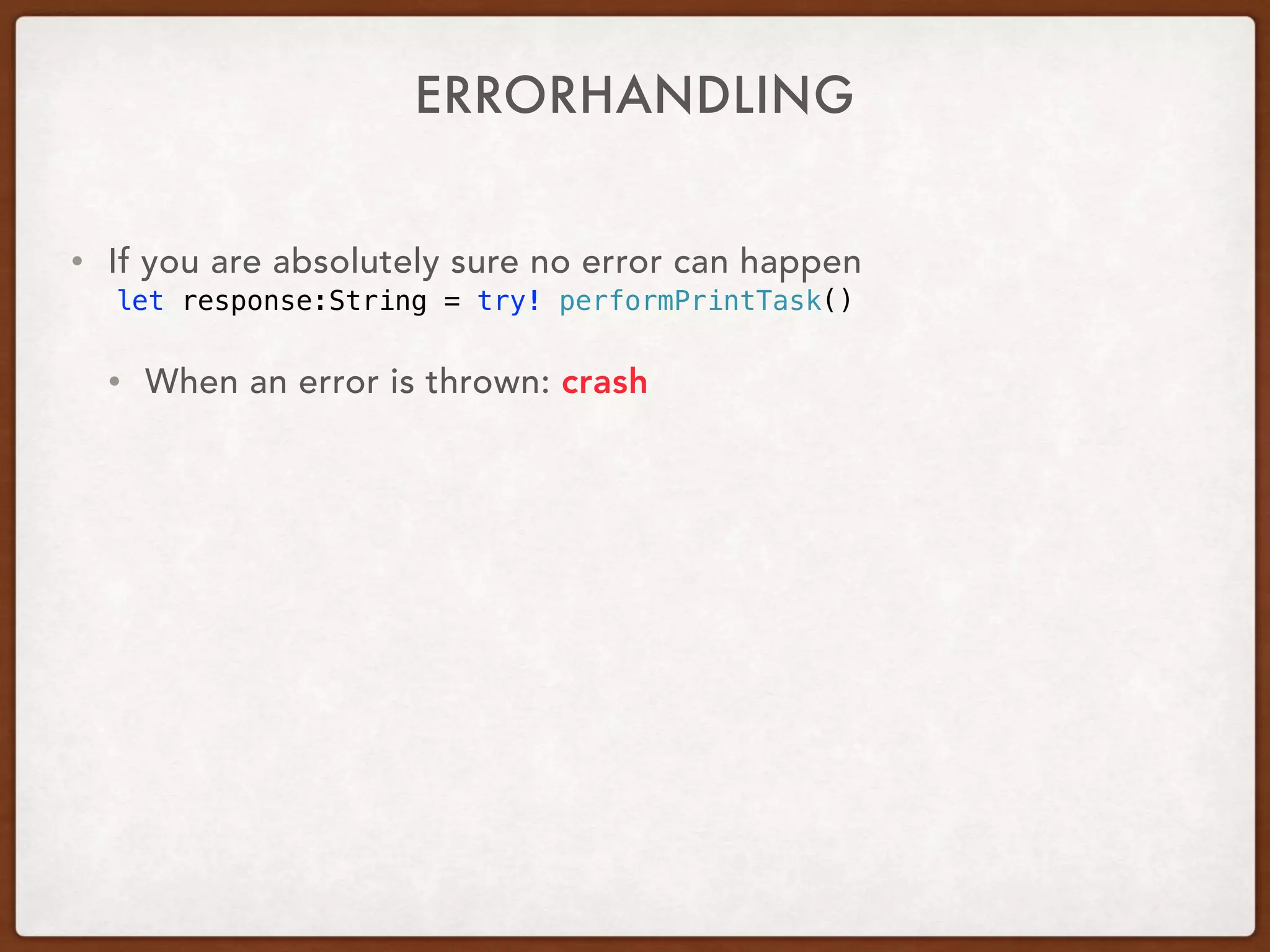 ERRORHANDLING
• If you are absolutely sure no error can happen
let response:String = try! performPrintTask()
• When an error is thrown: crash
 