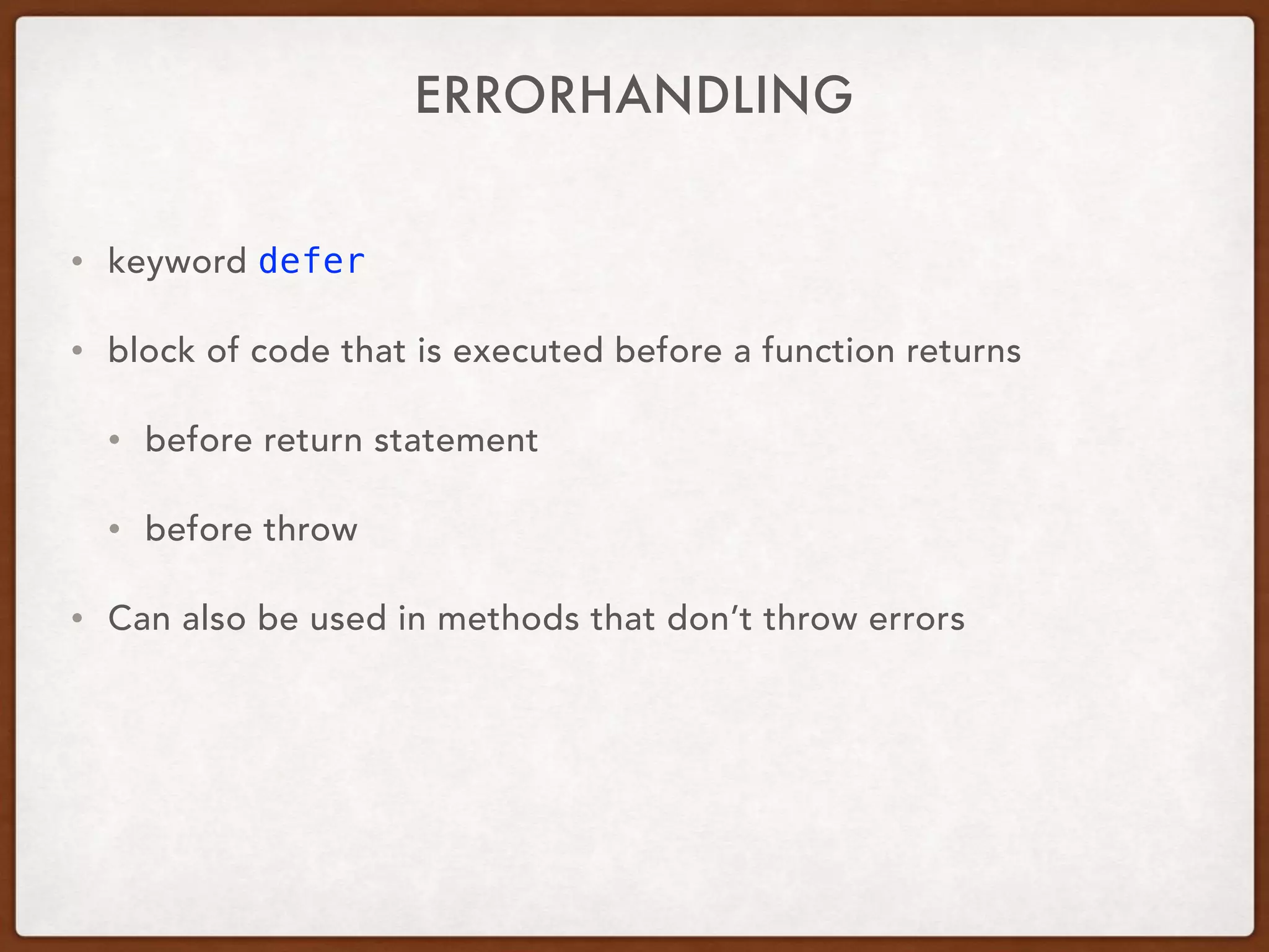 ERRORHANDLING
• keyword defer
• block of code that is executed before a function returns
• before return statement
• before throw
• Can also be used in methods that don’t throw errors
 