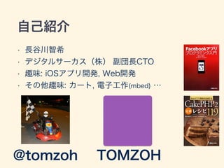 自己紹介
• 長谷川智希
• デジタルサーカス（株） 副団長CTO
• 趣味: iOSアプリ開発, Web開発
• その他趣味: カート, 電子工作(mbed) …
@tomzoh TOMZOH
 