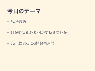 今日のテーマ
• Swift言語
• 何が変わるか & 何が変わらないか
• SwiftによるiOS開発再入門
 